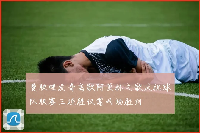 曼联理发哥高歌阿莫林之歌庆祝球队联赛三连胜仅需两场胜利