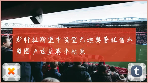 斯特拉斯堡中场登巴迪奥普租借加盟图卢兹至赛季结束
