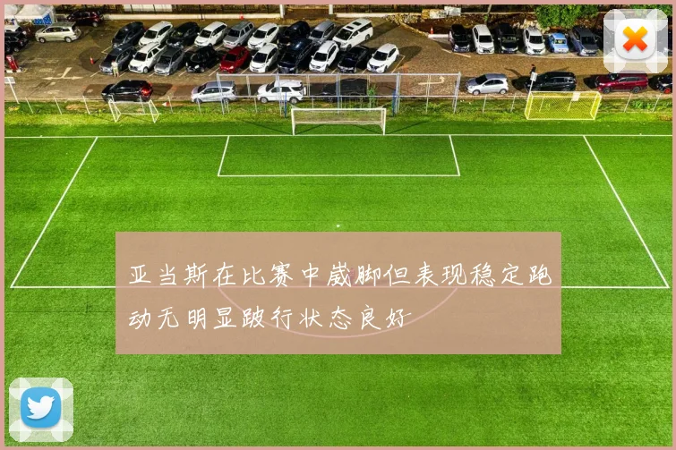 亚当斯在比赛中崴脚但表现稳定跑动无明显跛行状态良好