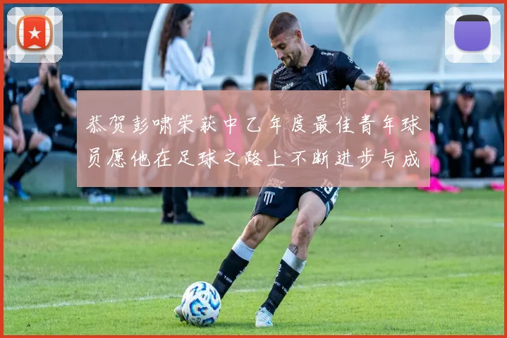 恭贺彭啸荣获中乙年度最佳青年球员愿他在足球之路上不断进步与成长
