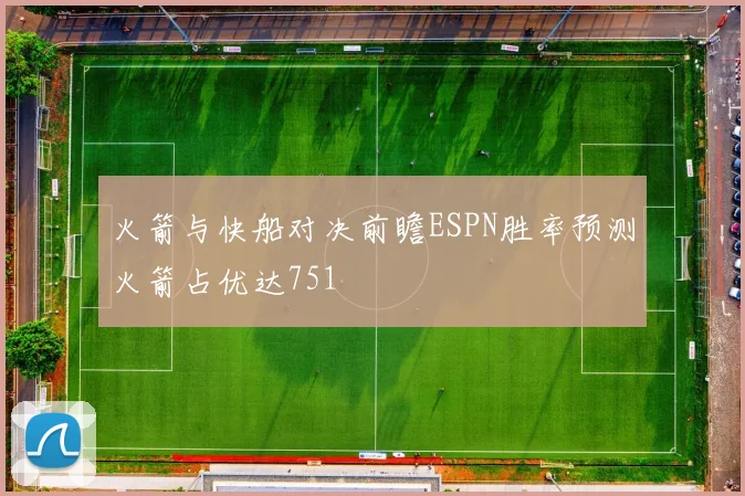 火箭与快船对决前瞻ESPN胜率预测火箭占优达751