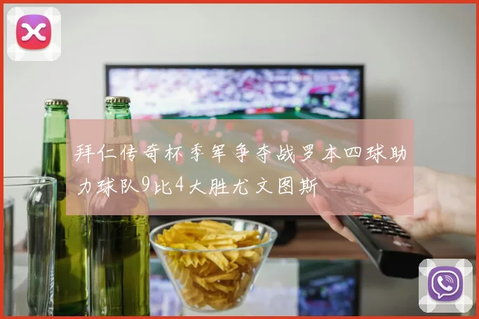 拜仁传奇杯季军争夺战罗本四球助力球队9比4大胜尤文图斯