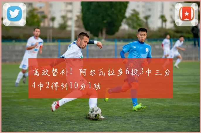 高效替补！阿尔瓦拉多6投3中三分4中2得到10分1助
