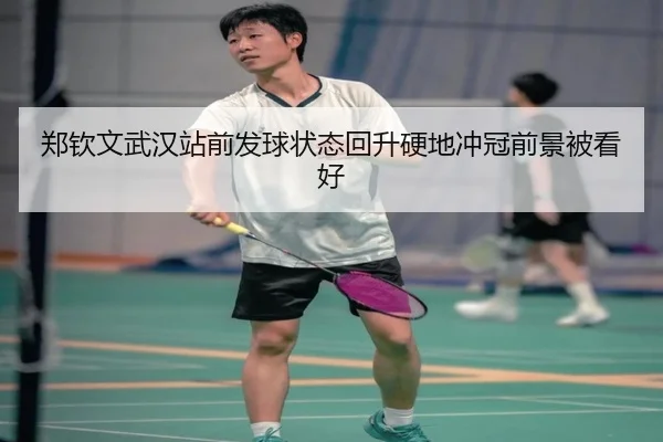 郑钦文武汉站前发球状态回升硬地冲冠前景被看好(12bet)